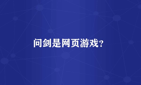 问剑是网页游戏？