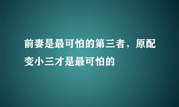 前妻是最可怕的第三者，原配变小三才是最可怕的