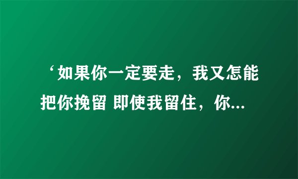 ‘如果你一定要走，我又怎能把你挽留 即使我留住，你的心也在远方浮游...’这首诗是谁写的