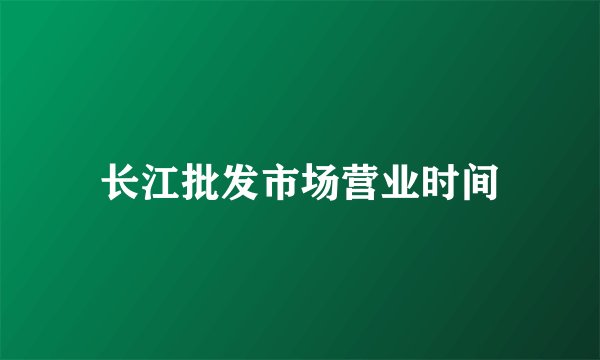 长江批发市场营业时间