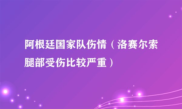阿根廷国家队伤情（洛赛尔索腿部受伤比较严重）