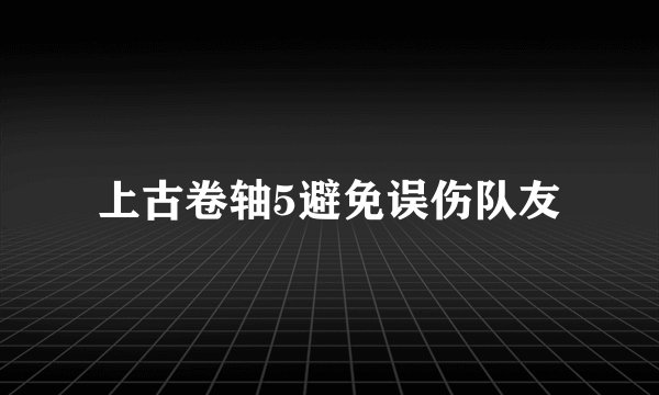 上古卷轴5避免误伤队友