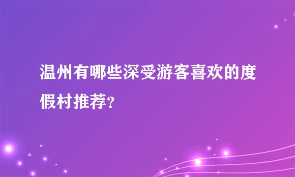 温州有哪些深受游客喜欢的度假村推荐？