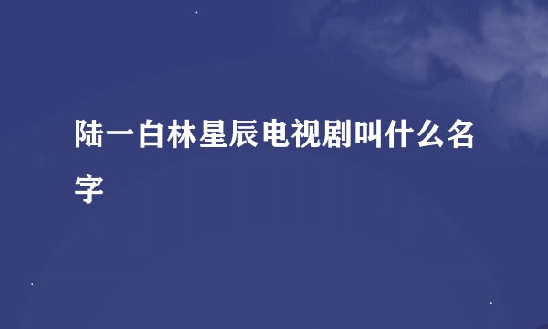 陆一白林星辰电视剧叫什么名字