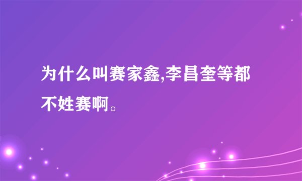 为什么叫赛家鑫,李昌奎等都不姓赛啊。
