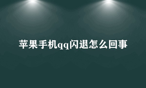 苹果手机qq闪退怎么回事