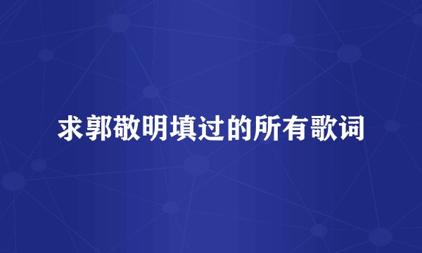 求郭敬明填过的所有歌词