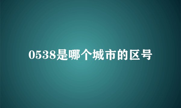 0538是哪个城市的区号