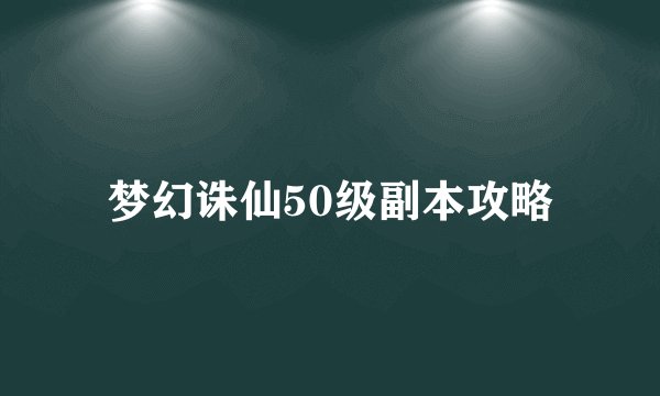 梦幻诛仙50级副本攻略