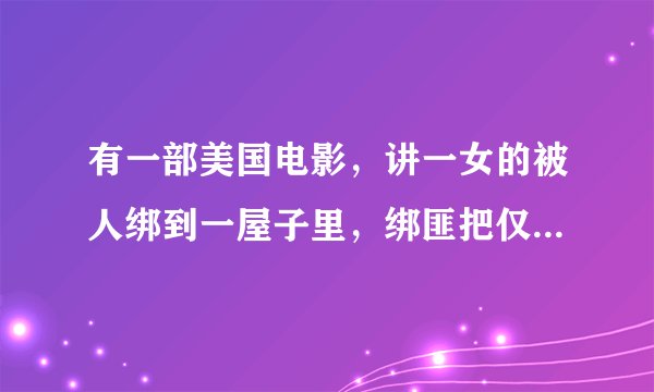 有一部美国电影，讲一女的被人绑到一屋子里，绑匪把仅有一部电话砸碎，该女用破电话与外界联系成功获救，