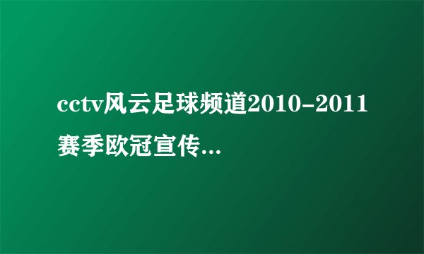 cctv风云足球频道2010-2011赛季欧冠宣传片的背景音乐，（是纯音乐，片中还有鲁尼头球，C罗任意球）