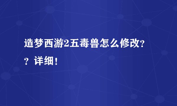 造梦西游2五毒兽怎么修改？？详细！