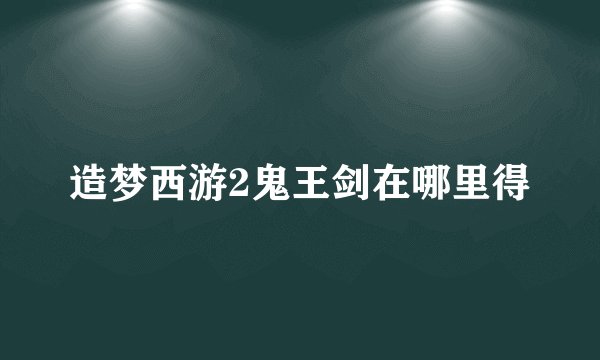 造梦西游2鬼王剑在哪里得