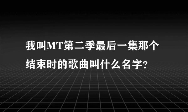 我叫MT第二季最后一集那个结束时的歌曲叫什么名字？