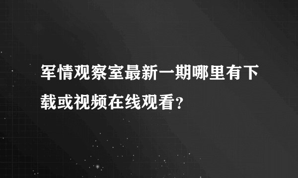 军情观察室最新一期哪里有下载或视频在线观看？