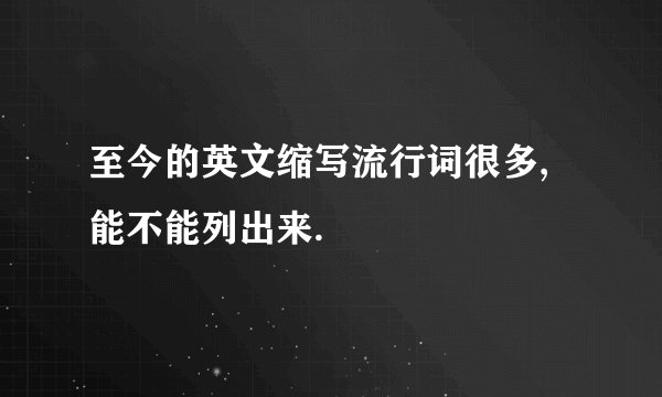 至今的英文缩写流行词很多,能不能列出来.