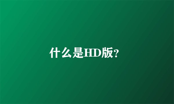 什么是HD版？