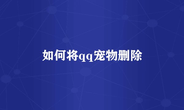 如何将qq宠物删除