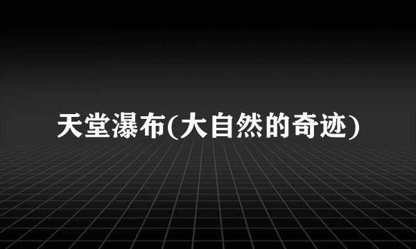 天堂瀑布(大自然的奇迹)