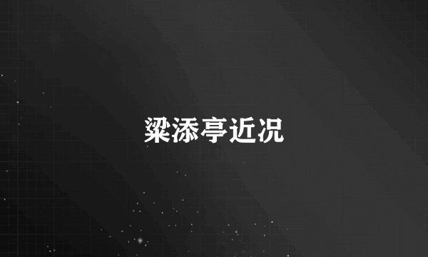 粱添亭近况