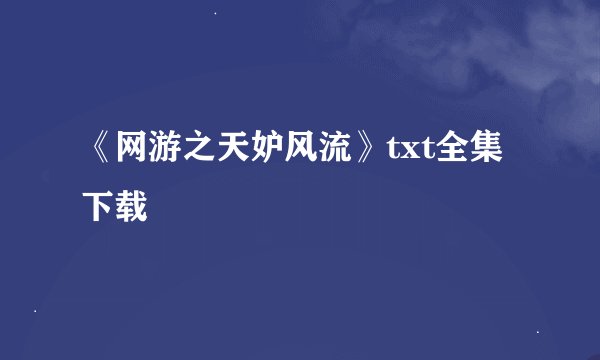 《网游之天妒风流》txt全集下载