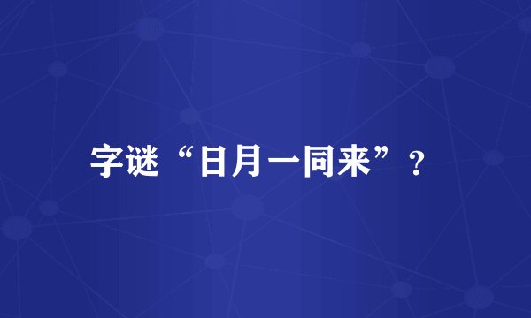 字谜“日月一同来”？