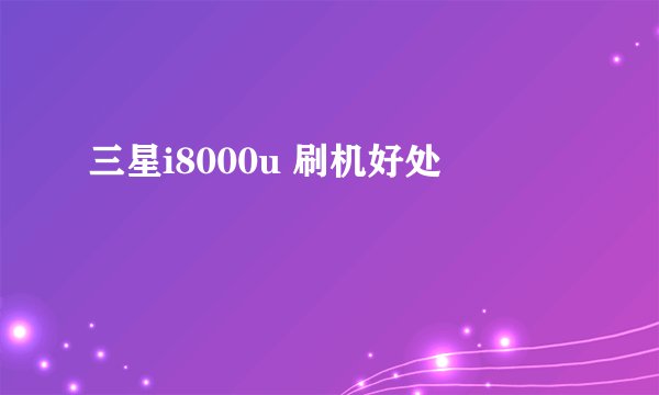 三星i8000u 刷机好处