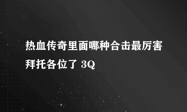 热血传奇里面哪种合击最厉害拜托各位了 3Q