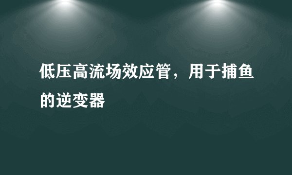 低压高流场效应管，用于捕鱼的逆变器