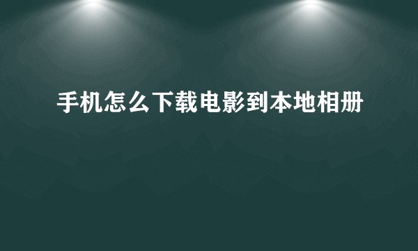 手机怎么下载电影到本地相册