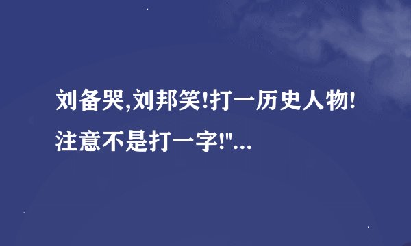 刘备哭,刘邦笑!打一历史人物!注意不是打一字!''翠''我知道~