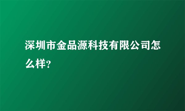 深圳市金品源科技有限公司怎么样？