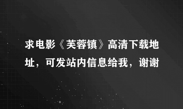 求电影《芙蓉镇》高清下载地址，可发站内信息给我，谢谢
