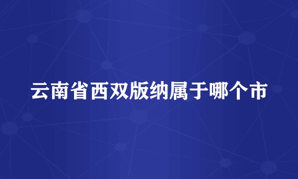 云南省西双版纳属于哪个市
