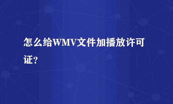 怎么给WMV文件加播放许可证？