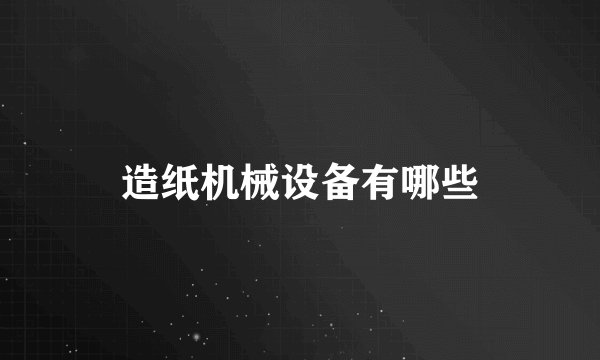造纸机械设备有哪些