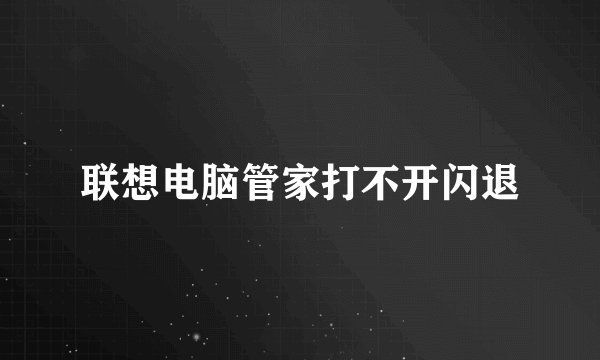 联想电脑管家打不开闪退