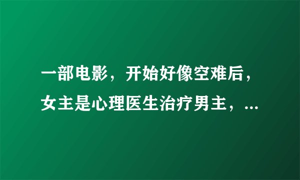 一部电影，开始好像空难后，女主是心理医生治疗男主，结局是女主是病人，所有乘客都在帮助女主找回记忆。