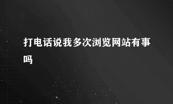 打电话说我多次浏览网站有事吗
