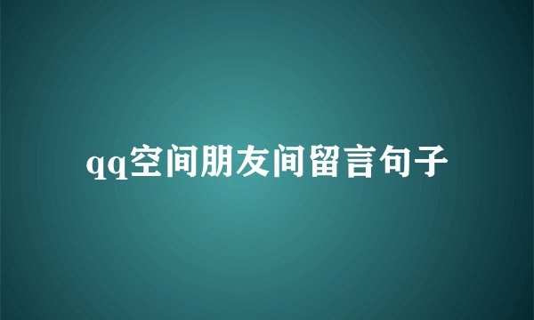 qq空间朋友间留言句子