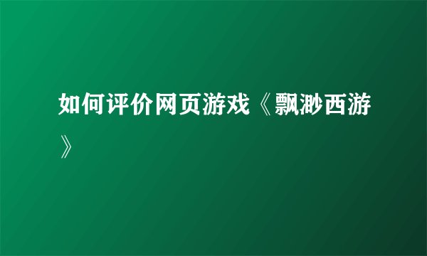 如何评价网页游戏《飘渺西游》
