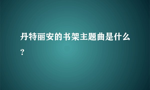 丹特丽安的书架主题曲是什么？