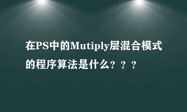 在PS中的Mutiply层混合模式的程序算法是什么？？？