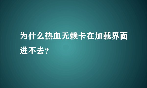 为什么热血无赖卡在加载界面进不去？