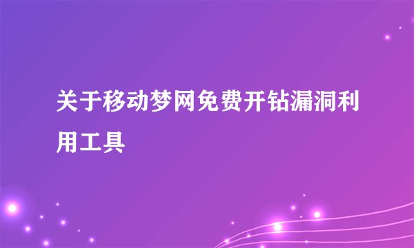 关于移动梦网免费开钻漏洞利用工具