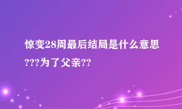 惊变28周最后结局是什么意思???为了父亲??