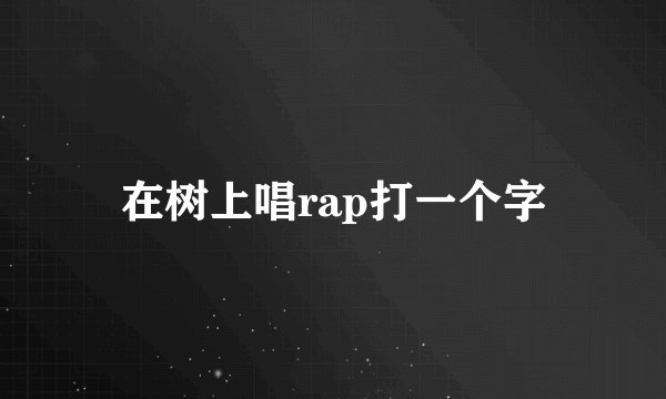 在树上唱rap打一个字
