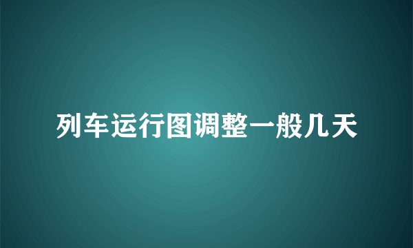 列车运行图调整一般几天