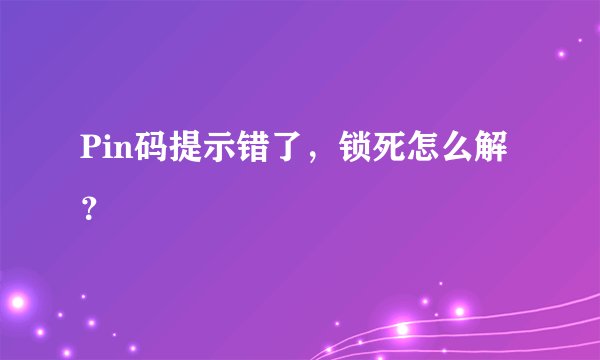 Pin码提示错了，锁死怎么解？