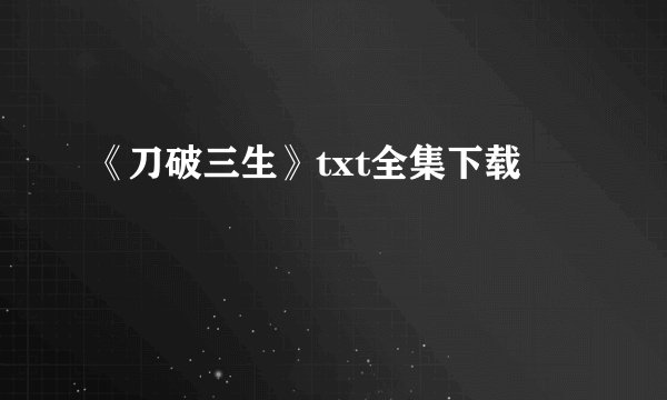 《刀破三生》txt全集下载
